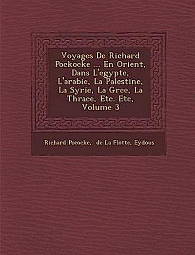 Voyages De Richard Pockocke ... En Orient, Dans L’egypte, L’arabie, La Palestine, La Syrie, La Gr&#65533;ce, La Thrace, Etc. Etc, Volume 3