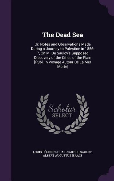 The Dead Sea: Or, Notes and Observations Made During a Journey to Palestine in 1856-7, on M. de Saulcy’s Supposed Discovery of the C