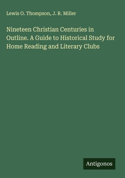 Nineteen Christian Centuries in Outline. A Guide to Historical Study for Home Reading and Literary Clubs