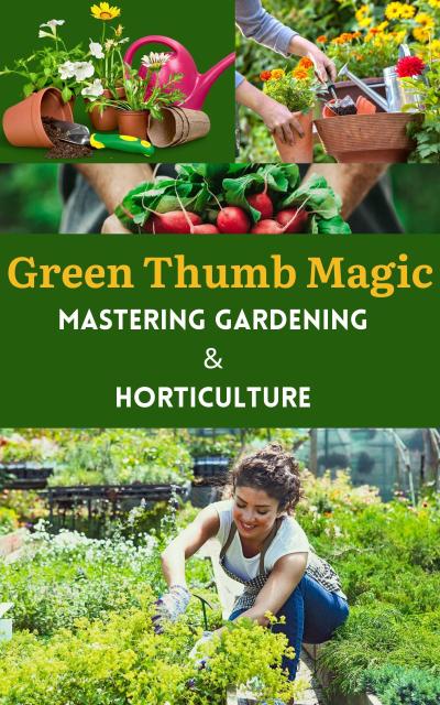 Green Thumb Magic : Mastering Gardening & Horticulture