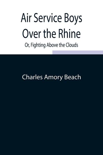 Air Service Boys Over The Rhine; Or, Fighting Above The Clouds