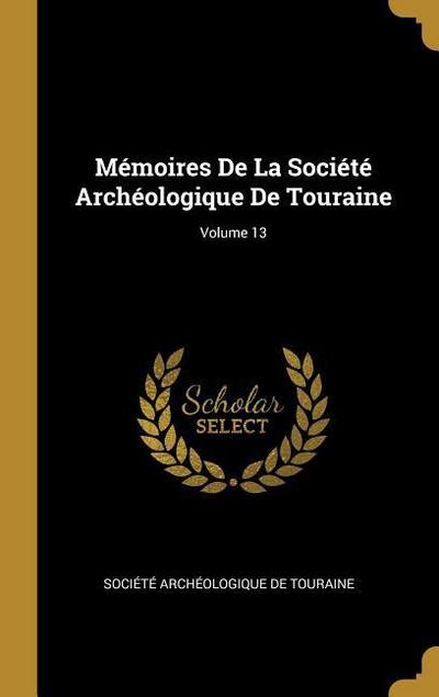 Mémoires De La Société Archéologique De Touraine; Volume 13