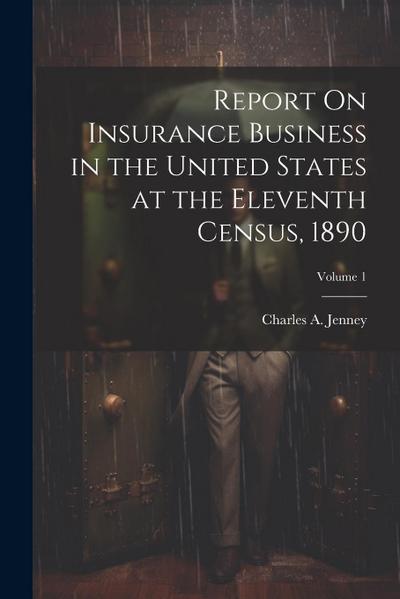 Report On Insurance Business in the United States at the Eleventh Census, 1890; Volume 1