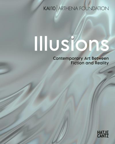 Illusions. Contemporary Art Between Fiction and Reality - Bilinguale Ausgabe (Deutsch/Englisch), Ausstellungskatalog KAI 10 | Arthena Foundation