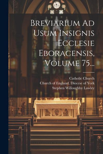 Breviarium Ad Usum Insignis Ecclesie Eboracensis, Volume 75...