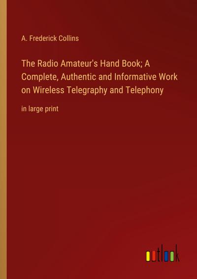The Radio Amateur’s Hand Book; A Complete, Authentic and Informative Work on Wireless Telegraphy and Telephony