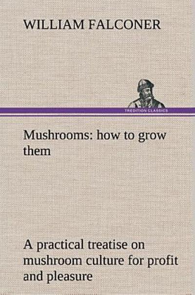 Mushrooms: how to grow them a practical treatise on mushroom culture for profit and pleasure