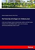 The Trial at Bar of Sir Roger C. D. Tichborne, bart.