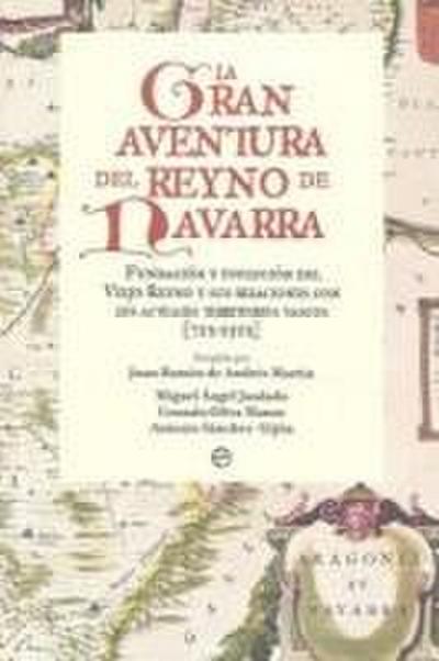 La gran aventura del Reyno de Navarra : fundación y evolución del viejo reyno y sus relaciones con los actuales territorios vascos, 712-1512