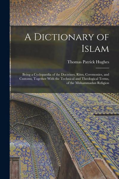 A Dictionary of Islam; Being a Cyclopaedia of the Doctrines, Rites, Ceremonies, and Customs, Together With the Technical and Theological Terms, of the