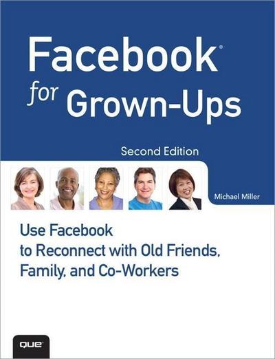 Facebook for Grown-Ups: Use Facebook to Reconnect with Old Friends, Family, a...