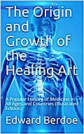 The Origin and Growth of the Healing Art / A Popular History of Medicine in All Ages and Countries