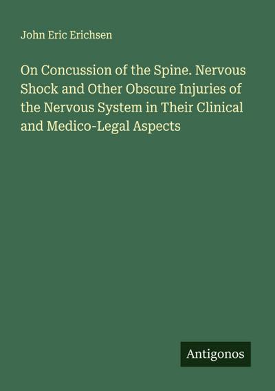 On Concussion of the Spine. Nervous Shock and Other Obscure Injuries of the Nervous System in Their Clinical and Medico-Legal Aspects