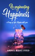 Re-Engineering Happiness - A Way of Life: Begins with You