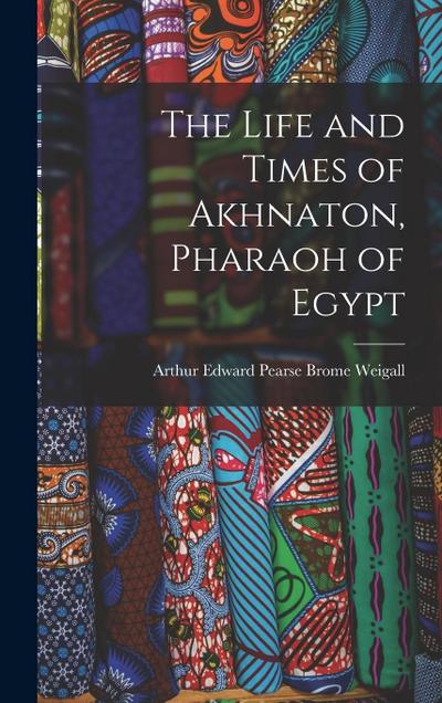 The Life and Times of Akhnaton, Pharaoh of Egypt