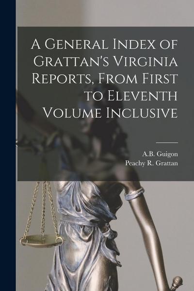 A General Index of Grattan’s Virginia Reports, From First to Eleventh Volume Inclusive