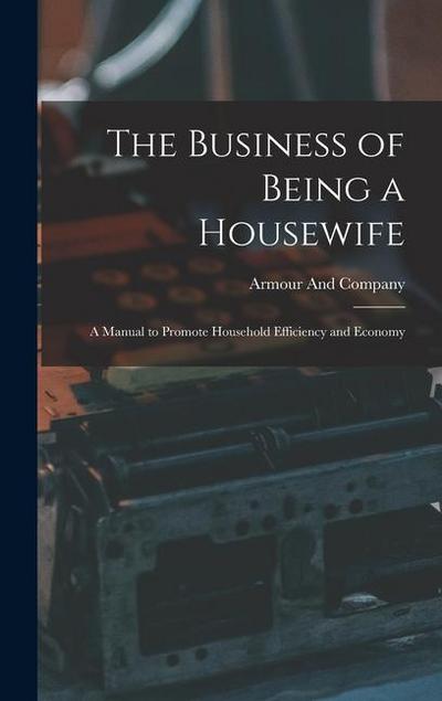 The Business of Being a Housewife: A Manual to Promote Household Efficiency and Economy