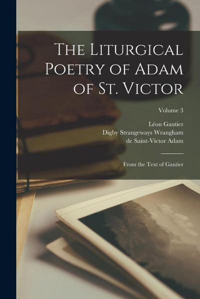 The liturgical poetry of Adam of St. Victor: From the text of Gautier; Volume 3