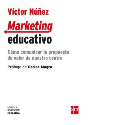 Marketing educativo : cómo comunicar la propuesta de valor de nuestro centro