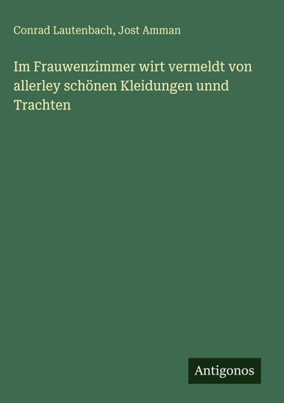 Im Frauwenzimmer wirt vermeldt von allerley schönen Kleidungen unnd Trachten