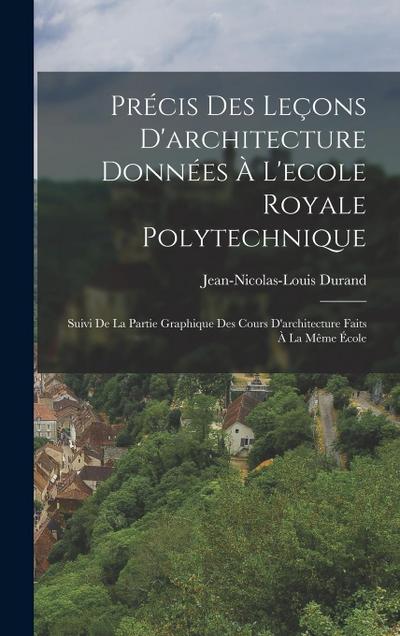 Précis Des Leçons D’architecture Données À L’ecole Royale Polytechnique: Suivi De La Partie Graphique Des Cours D’architecture Faits À La Même École