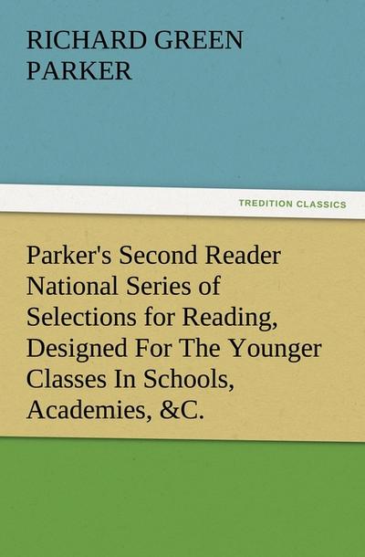 Parker’s Second Reader National Series of Selections for Reading, Designed For The Younger Classes In Schools, Academies, &C.
