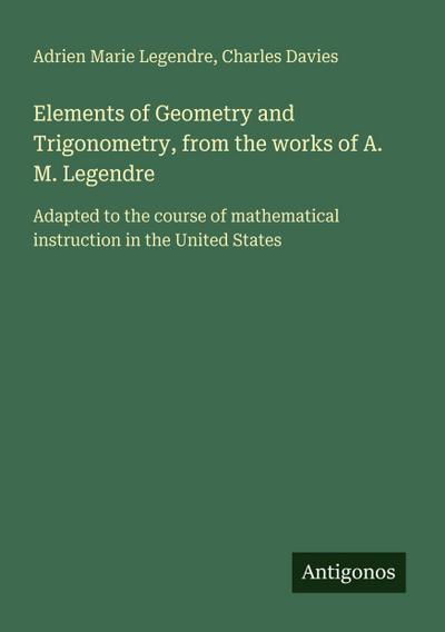 Elements of Geometry and Trigonometry, from the works of A. M. Legendre