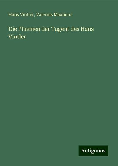 Vintler, H: Pluemen der Tugent des Hans Vintler