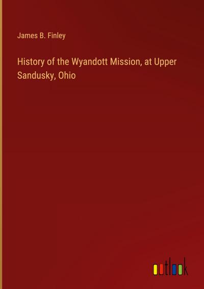 History of the Wyandott Mission, at Upper Sandusky, Ohio