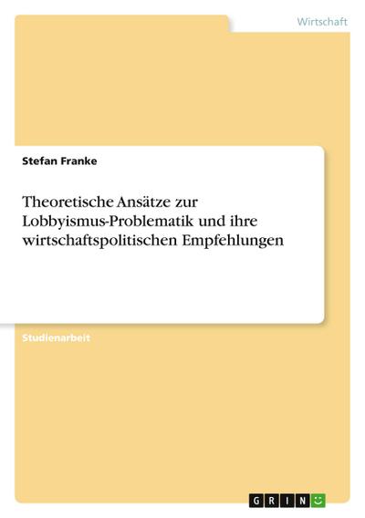 Theoretische Ansätze zur Lobbyismus-Problematik und ihre wirtschaftspolitischen Empfehlungen