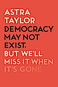 Democracy May Not Exist But We’ll Miss it When It’s Gone