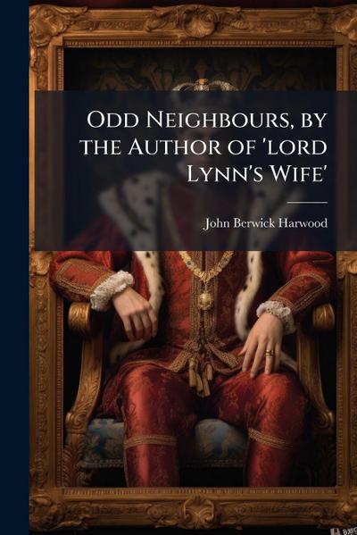 Odd Neighbours, by the Author of ’lord Lynn’s Wife’