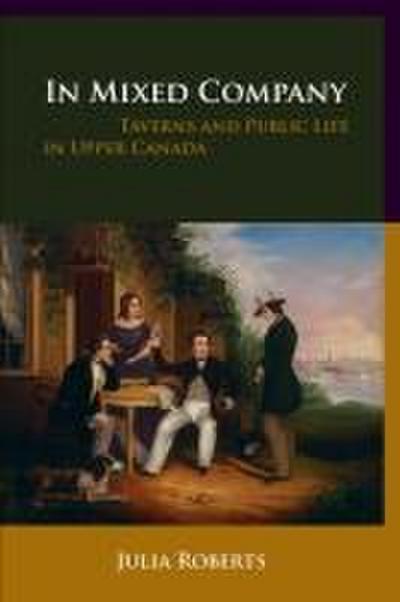 In Mixed Company: Taverns and Public Life in Upper Canada