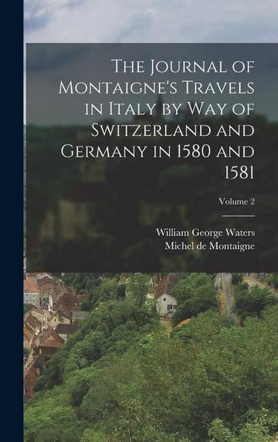 The Journal of Montaigne’s Travels in Italy by Way of Switzerland and Germany in 1580 and 1581; Volume 2