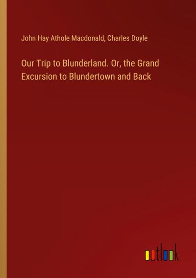 Our Trip to Blunderland. Or, the Grand Excursion to Blundertown and Back