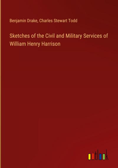 Sketches of the Civil and Military Services of William Henry Harrison