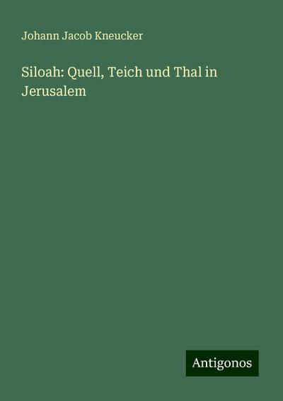 Kneucker, J: Siloah: Quell, Teich und Thal in Jerusalem