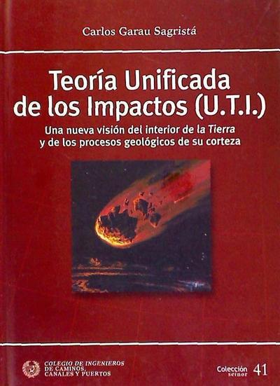 Teoría Unificada de los Impactos (U.T.I.) : una nueva visión del interior de la Tierra y de los procesos geológicos de su corteza