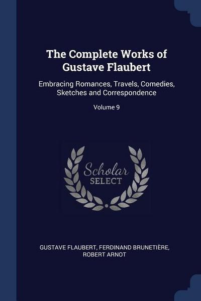 The Complete Works of Gustave Flaubert: Embracing Romances, Travels, Comedies, Sketches and Correspondence; Volume 9
