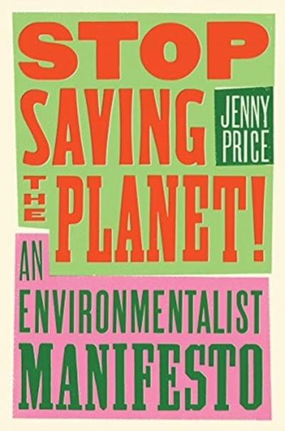 Stop Saving the Planet!: An Environmentalist Manifesto