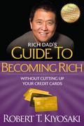 Rich Dad’s Guide to Becoming Rich Without Cutting Up Your Credit Cards
