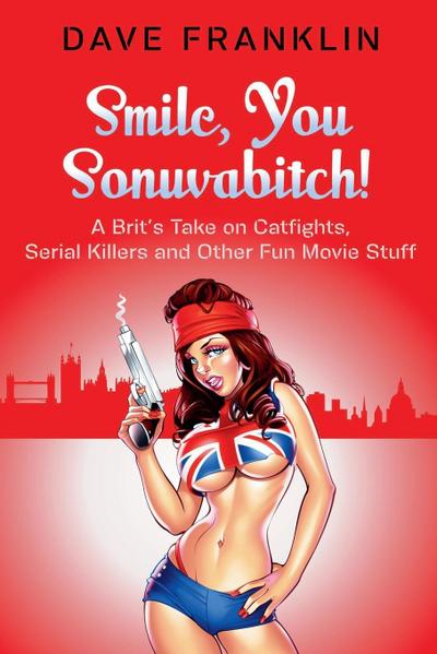 Smile, You Sonuvabitch! A Brit’s Take on Catfights, Serial Killers and Other Fun Movie Stuff
