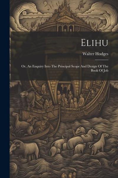 Elihu: Or, An Enquiry Into The Principal Scope And Design Of The Book Of Job