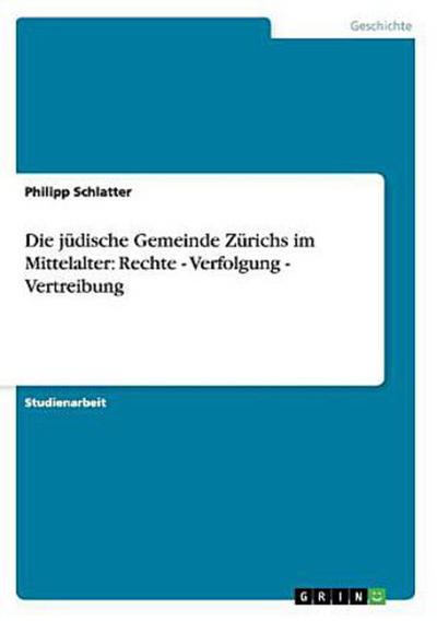 Die jüdische Gemeinde Zürichs im Mittelalter: Rechte - Verfolgung - Vertreibung