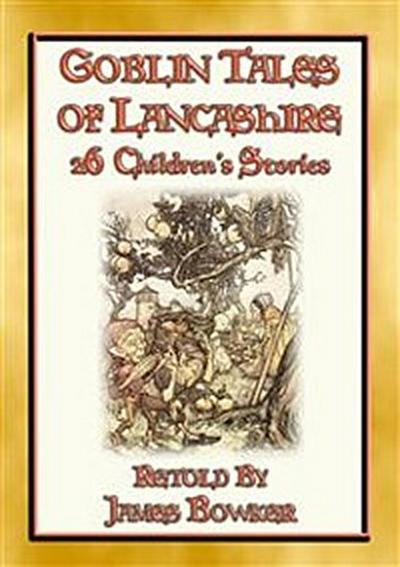 GOBLIN TALES OF LANCASHIRE - 26 illustrated tales about the goblins, fairies, elves, pixies, and ghosts of Lancashire