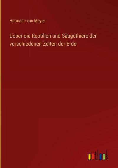 Ueber die Reptilien und Säugethiere der verschiedenen Zeiten der Erde