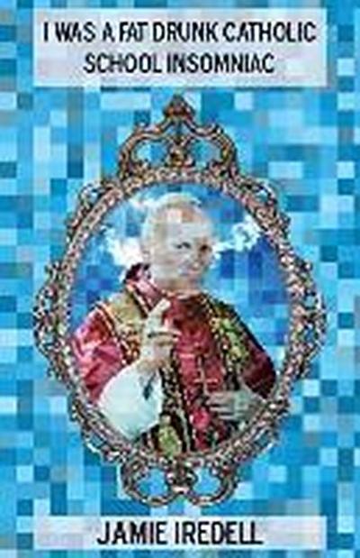 I Was a Fat Drunk Catholic School Insomniac