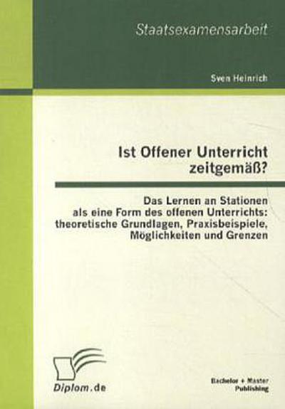 Ist Offener Unterricht zeitgemäß? Das Lernen an Stationen als eine Form des offenen Unterrichts: theoretische Grundlagen, Praxisbeispiele, Möglichkeiten und Grenzen