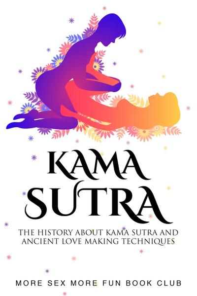 Kama Sutra: The History About Kama Sutra And Ancient Love Making Techniques (Spice Up Your Sex Life, #2)