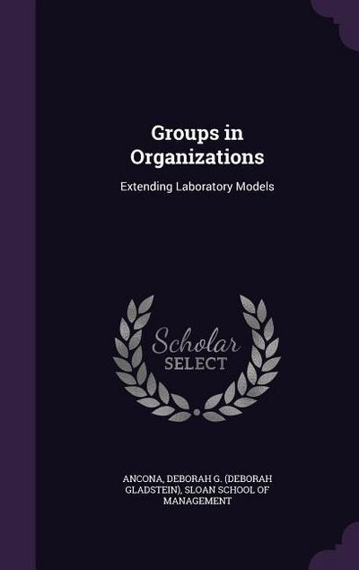 Groups in Organizations: Extending Laboratory Models